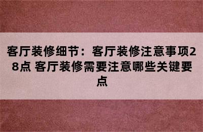 客厅装修细节：客厅装修注意事项28点 客厅装修需要注意哪些关键要点